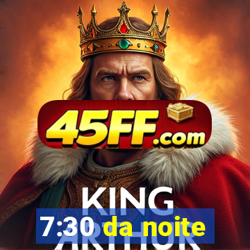 7:30 da noite